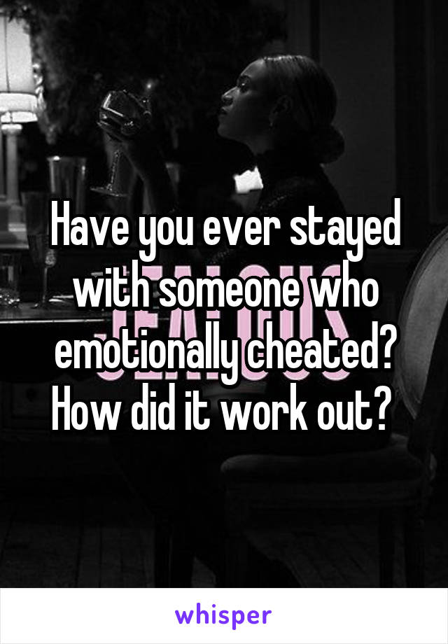 Have you ever stayed with someone who emotionally cheated? How did it work out? 