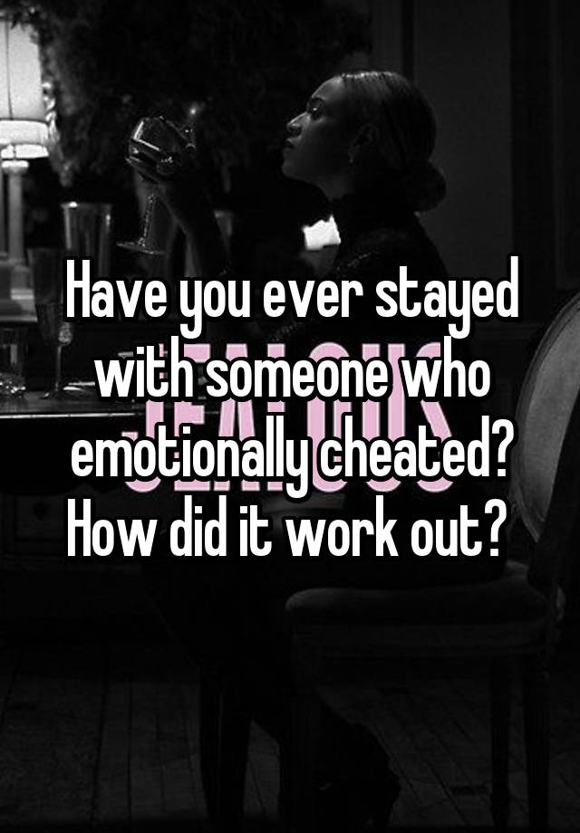 Have you ever stayed with someone who emotionally cheated? How did it work out? 