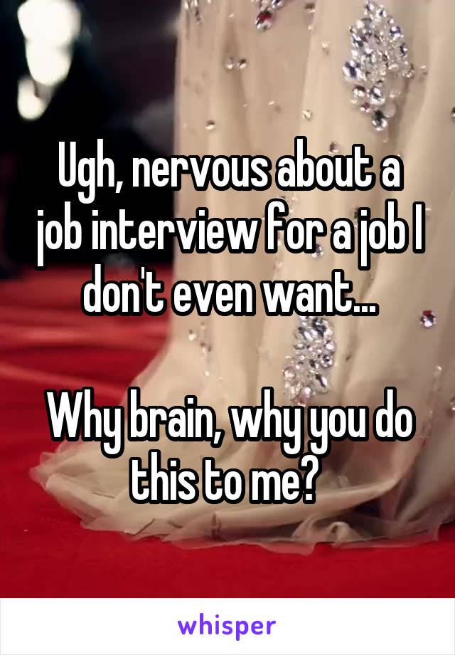 Ugh, nervous about a job interview for a job I don't even want...

Why brain, why you do this to me? 