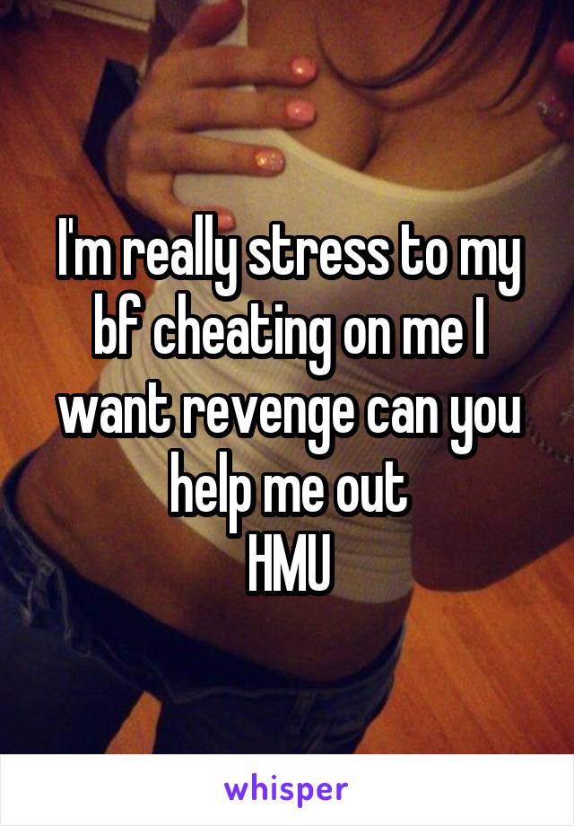 I'm really stress to my bf cheating on me I want revenge can you help me out
HMU