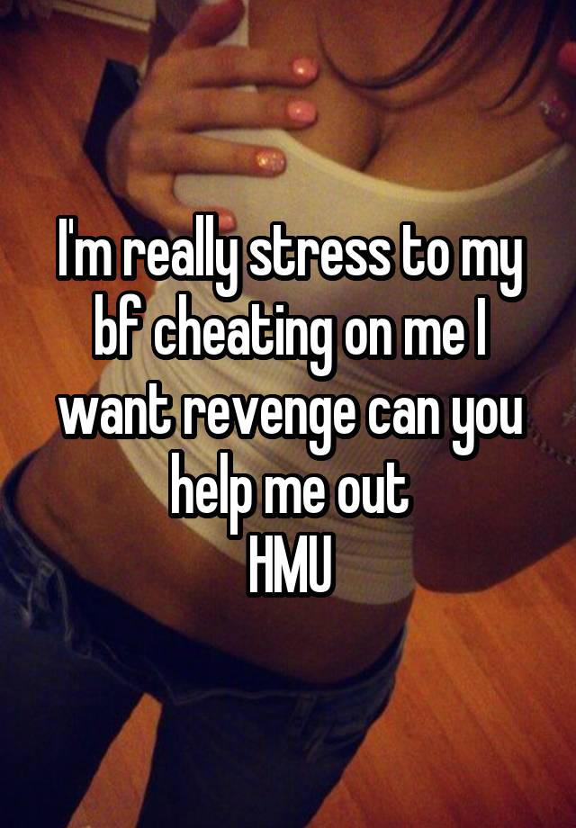 I'm really stress to my bf cheating on me I want revenge can you help me out
HMU