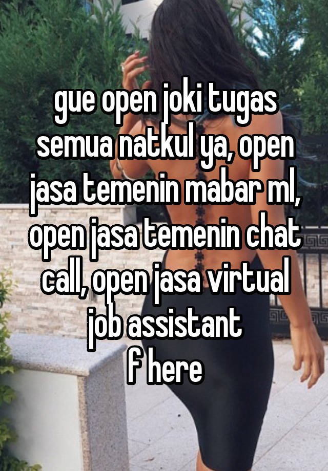 gue open joki tugas semua natkul ya, open jasa temenin mabar ml, open jasa temenin chat call, open jasa virtual job assistant
f here