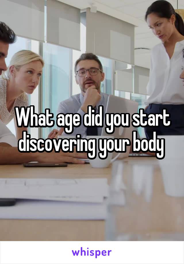 What age did you start discovering your body 