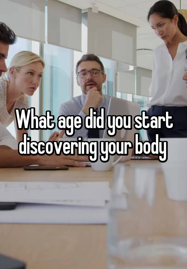 What age did you start discovering your body 