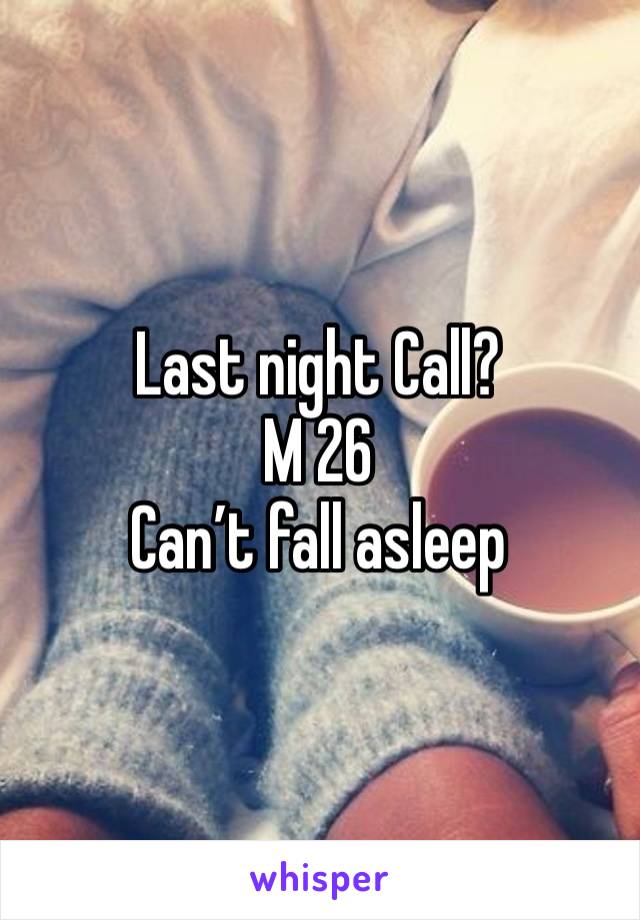 Last night Call?
M 26
Can’t fall asleep