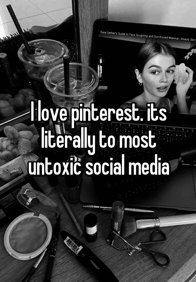 I love pinterest. its literally to most untoxic social media