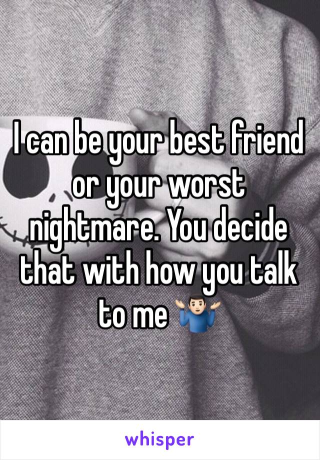 I can be your best friend or your worst nightmare. You decide that with how you talk to me 🤷🏻‍♂️ 