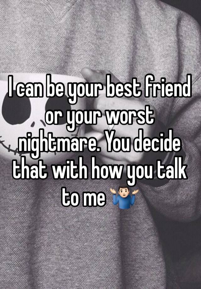 I can be your best friend or your worst nightmare. You decide that with how you talk to me 🤷🏻‍♂️ 