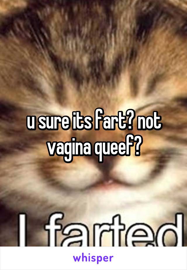 u sure its fart? not vagina queef?