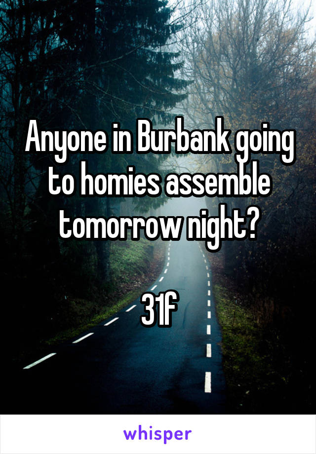 Anyone in Burbank going to homies assemble tomorrow night?

31f