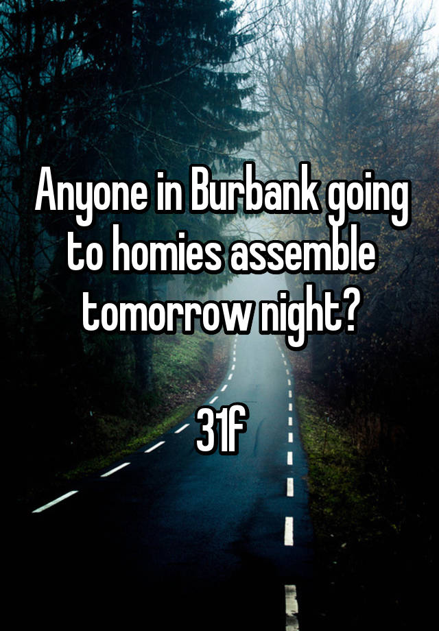 Anyone in Burbank going to homies assemble tomorrow night?

31f