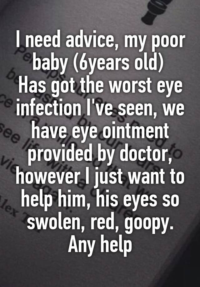 I need advice, my poor baby (6years old) 
Has got the worst eye infection I've seen, we have eye ointment provided by doctor, however I just want to help him, his eyes so swolen, red, goopy. Any help