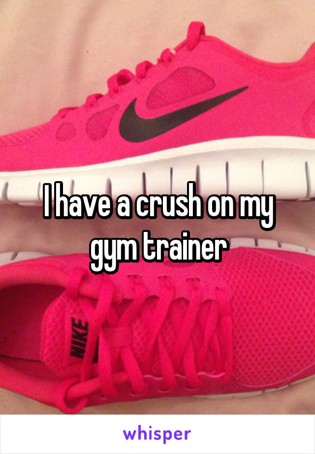 I have a crush on my gym trainer