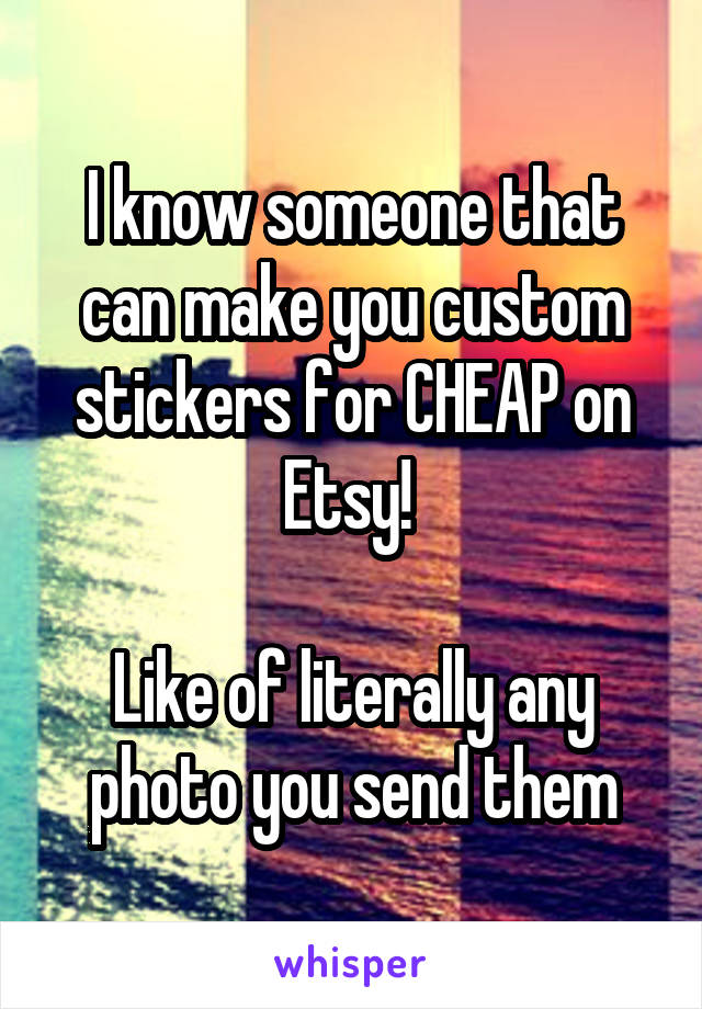 I know someone that can make you custom stickers for CHEAP on Etsy! 

Like of literally any photo you send them