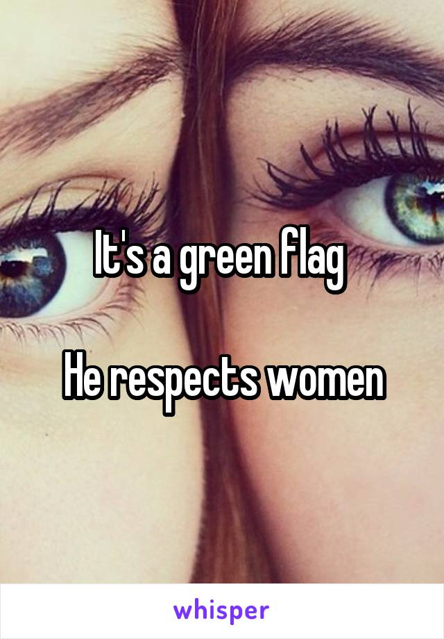 It's a green flag 

He respects women