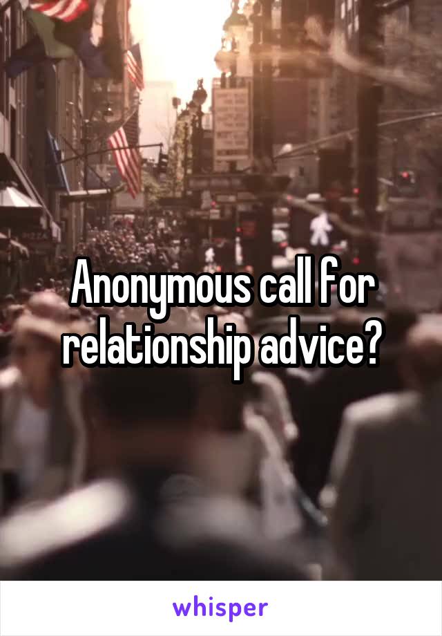 Anonymous call for relationship advice?