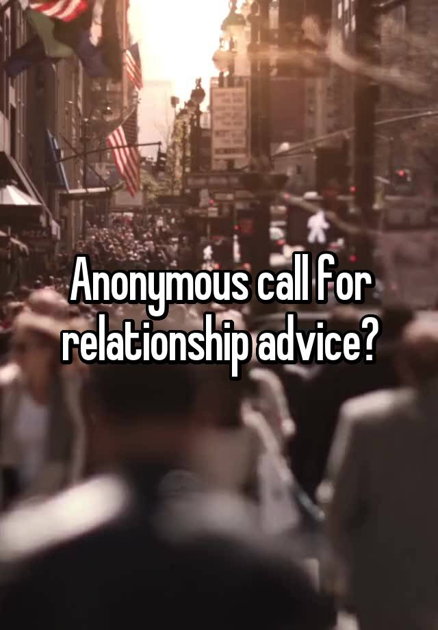 Anonymous call for relationship advice?