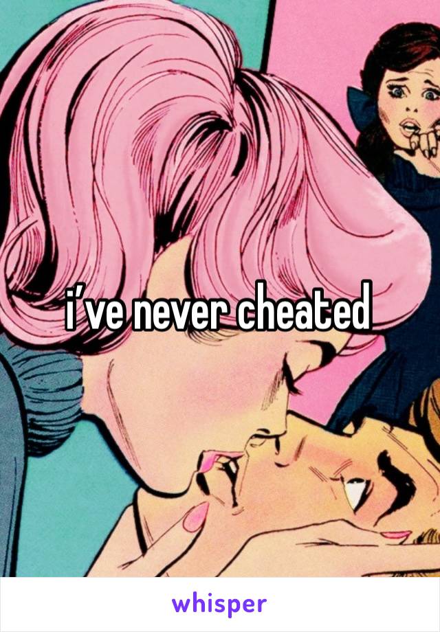 i’ve never cheated