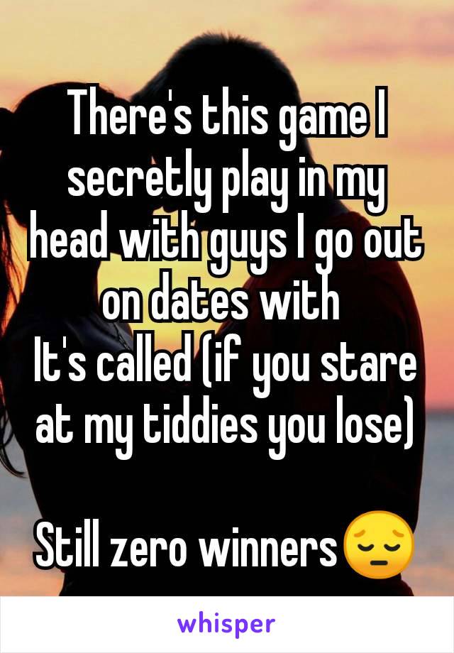 There's this game I secretly play in my head with guys I go out on dates with 
It's called (if you stare at my tiddies you lose)

Still zero winners😔