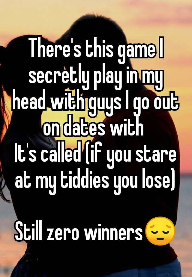 There's this game I secretly play in my head with guys I go out on dates with 
It's called (if you stare at my tiddies you lose)

Still zero winners😔