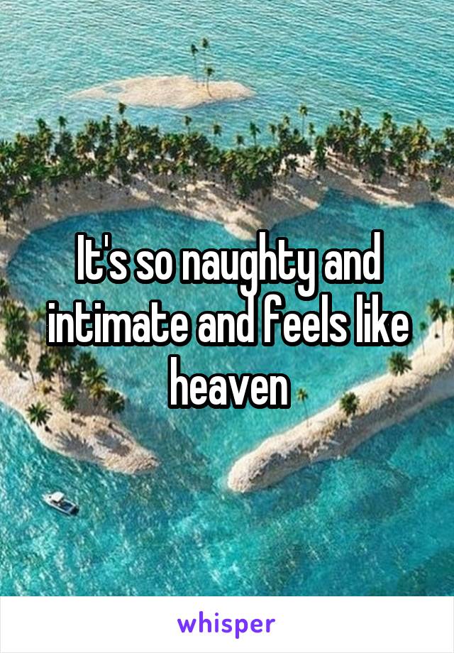 It's so naughty and intimate and feels like heaven