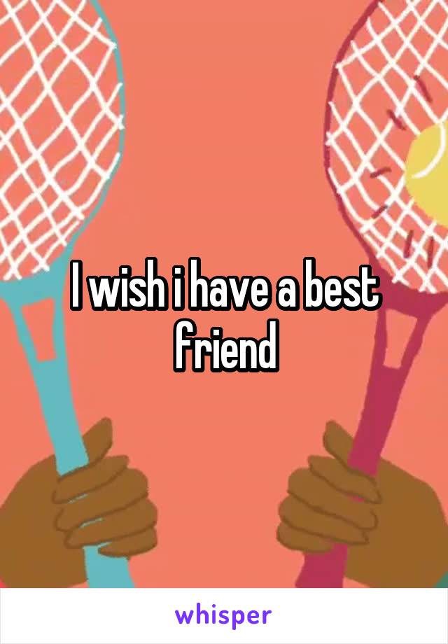 I wish i have a best friend