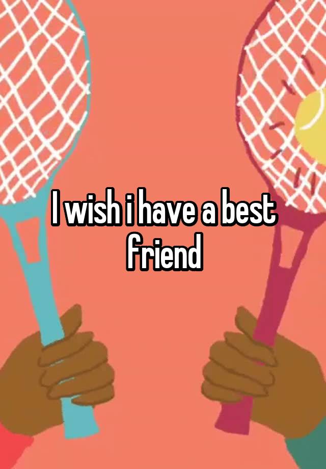 I wish i have a best friend