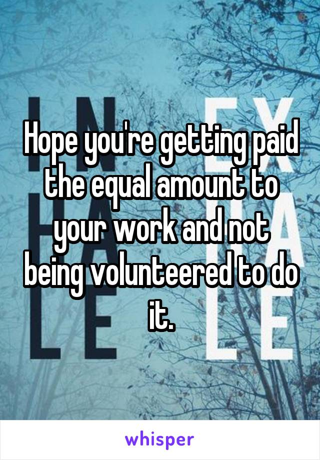 Hope you're getting paid the equal amount to your work and not being volunteered to do it.