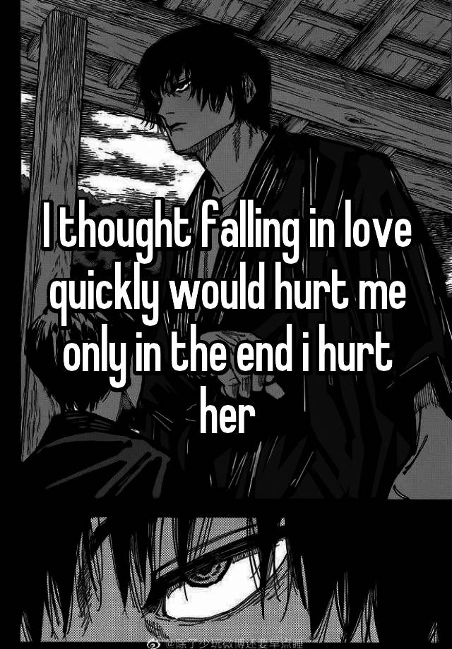 I thought falling in love quickly would hurt me only in the end i hurt her