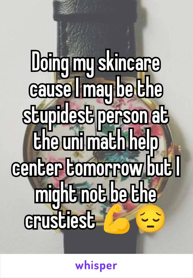 Doing my skincare cause I may be the stupidest person at the uni math help center tomorrow but I might not be the crustiest 💪😔