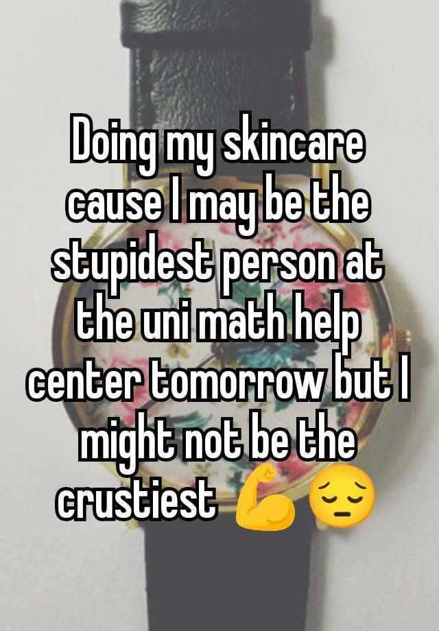 Doing my skincare cause I may be the stupidest person at the uni math help center tomorrow but I might not be the crustiest 💪😔