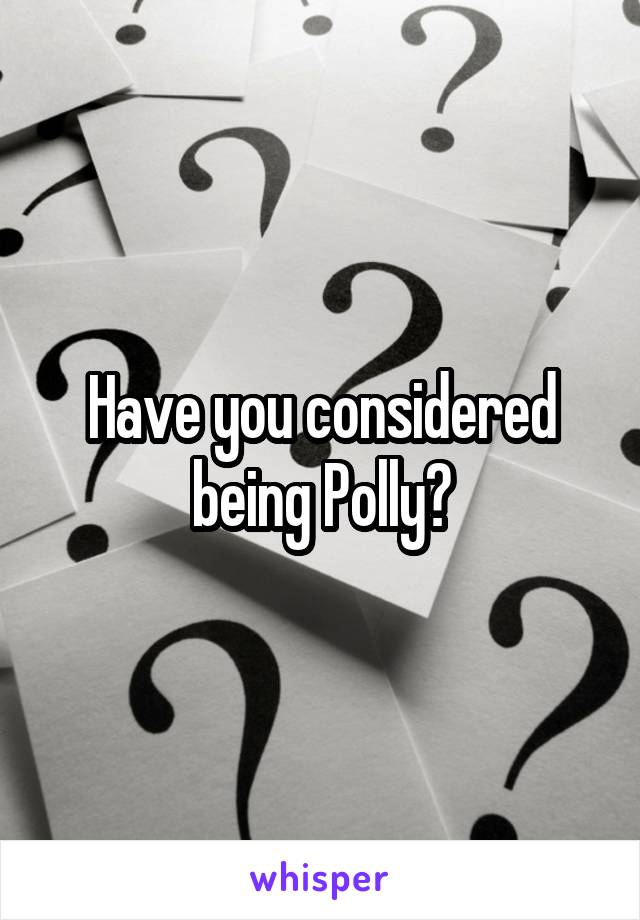 Have you considered being Polly?