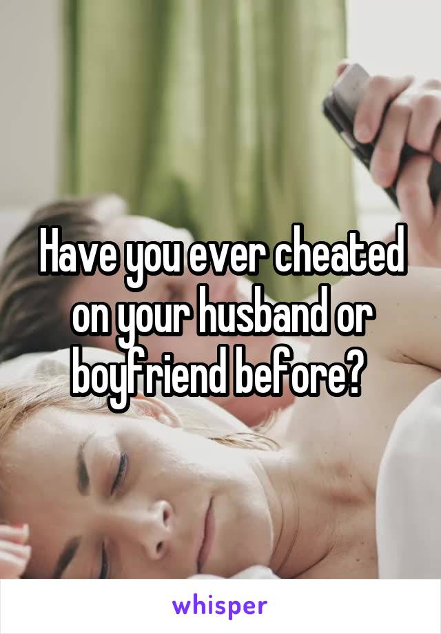 Have you ever cheated on your husband or boyfriend before? 