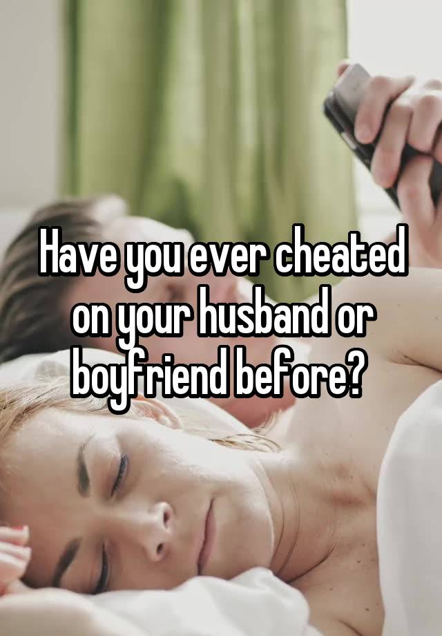 Have you ever cheated on your husband or boyfriend before? 