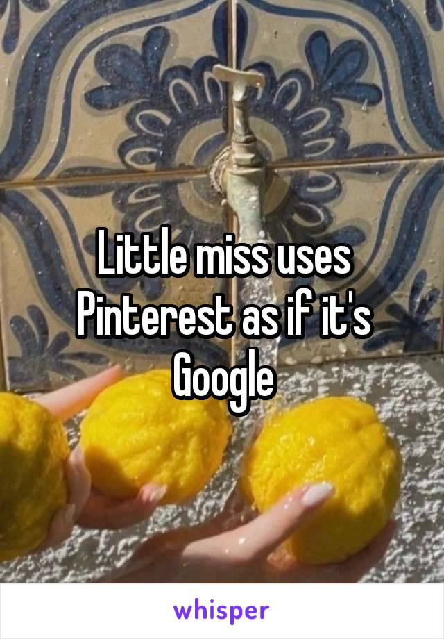 Little miss uses Pinterest as if it's Google