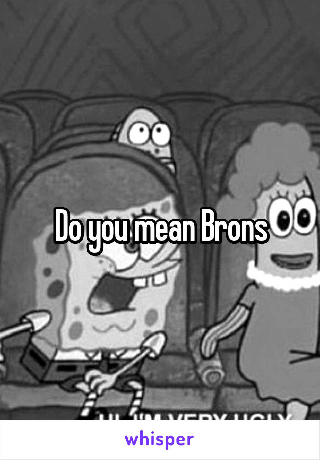 Do you mean Brons