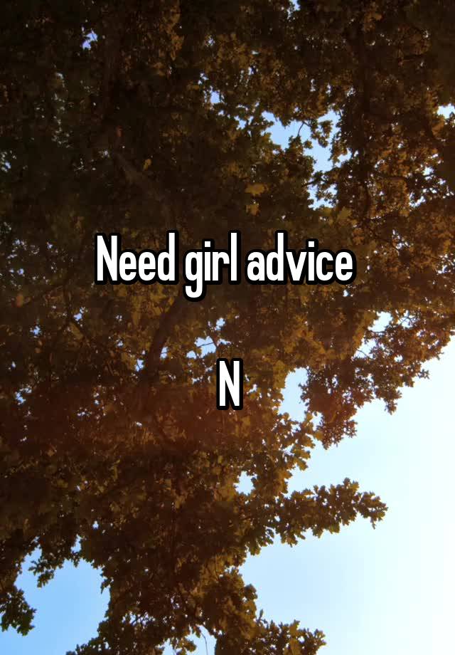 Need girl advice 

N