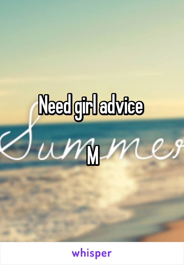 Need girl advice 

M