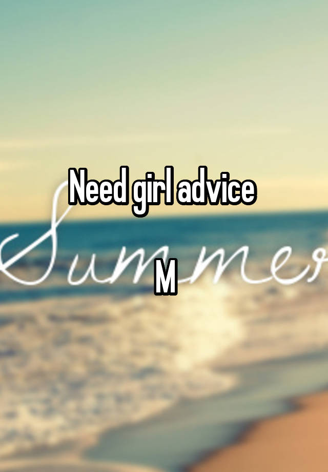 Need girl advice 

M