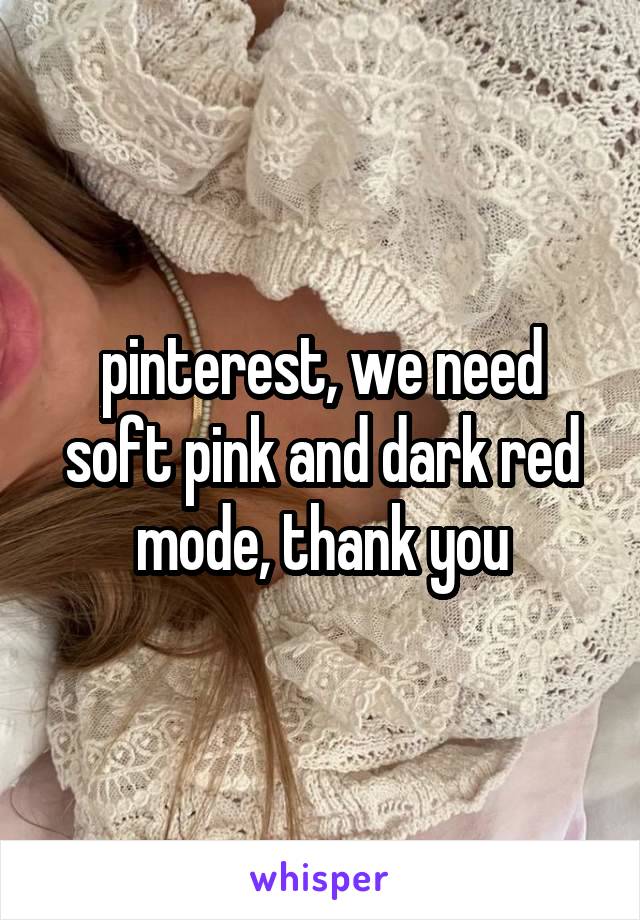 pinterest, we need soft pink and dark red mode, thank you