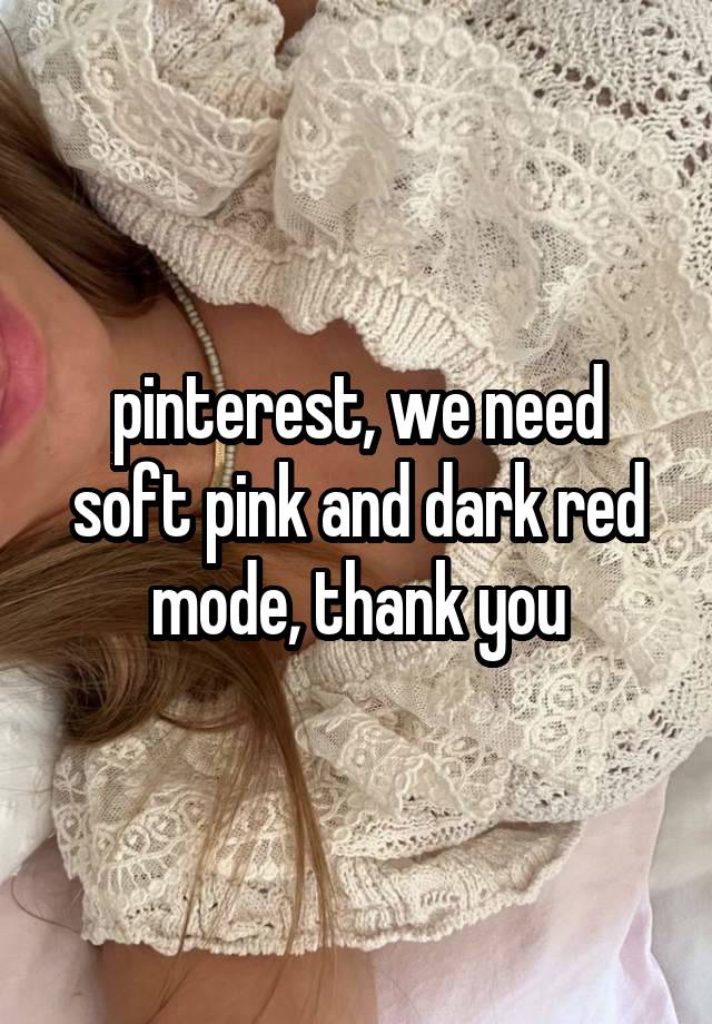 pinterest, we need soft pink and dark red mode, thank you