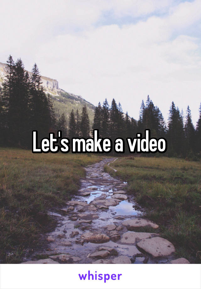 Let's make a video 