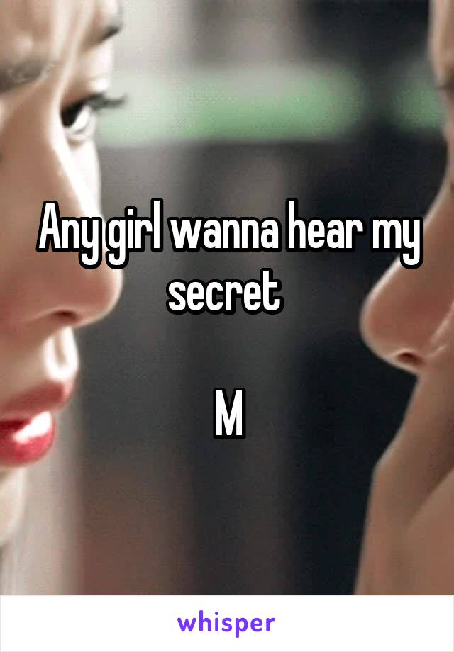 Any girl wanna hear my secret 

M