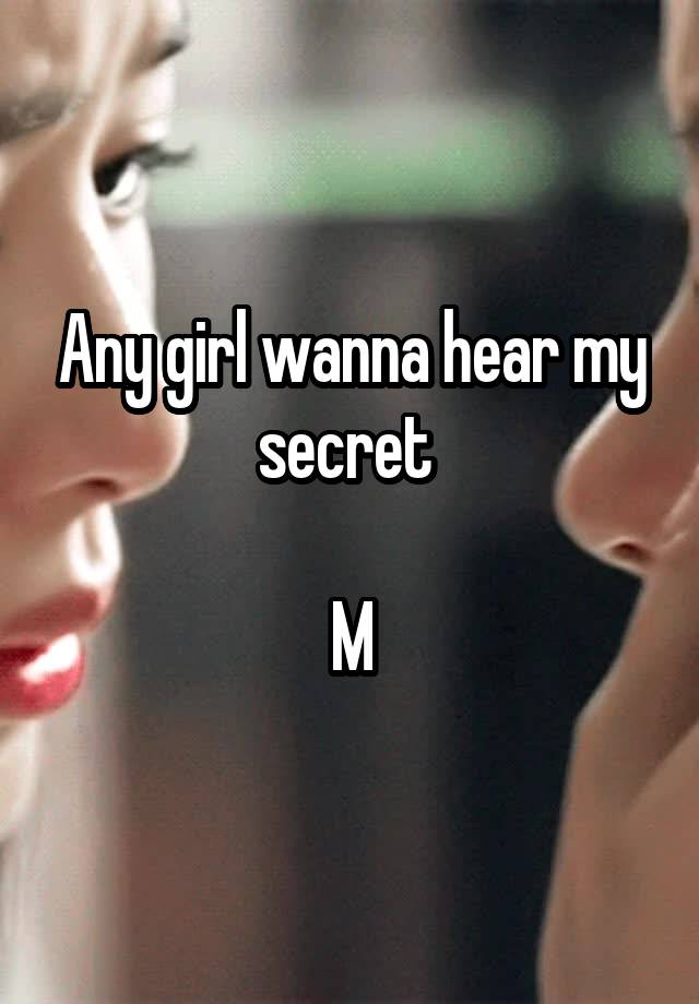 Any girl wanna hear my secret 

M