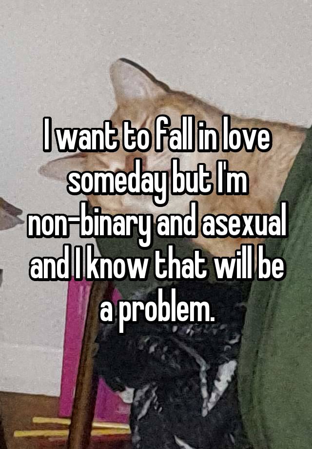 I want to fall in love someday but I'm non-binary and asexual and I know that will be a problem.