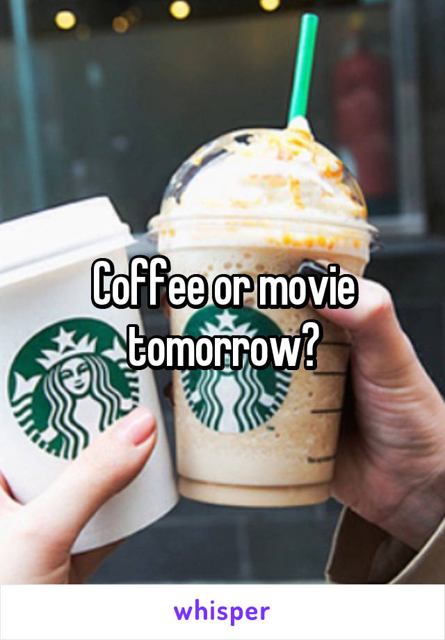 Coffee or movie tomorrow?