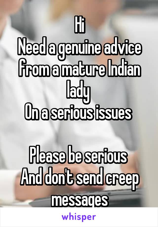 Hi
Need a genuine advice from a mature Indian lady 
On a serious issues 

Please be serious 
And don't send creep messages