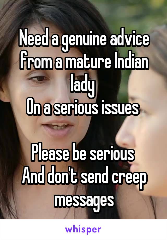 
Need a genuine advice from a mature Indian lady 
On a serious issues 

Please be serious 
And don't send creep messages