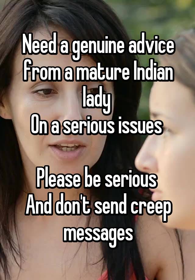 
Need a genuine advice from a mature Indian lady 
On a serious issues 

Please be serious 
And don't send creep messages