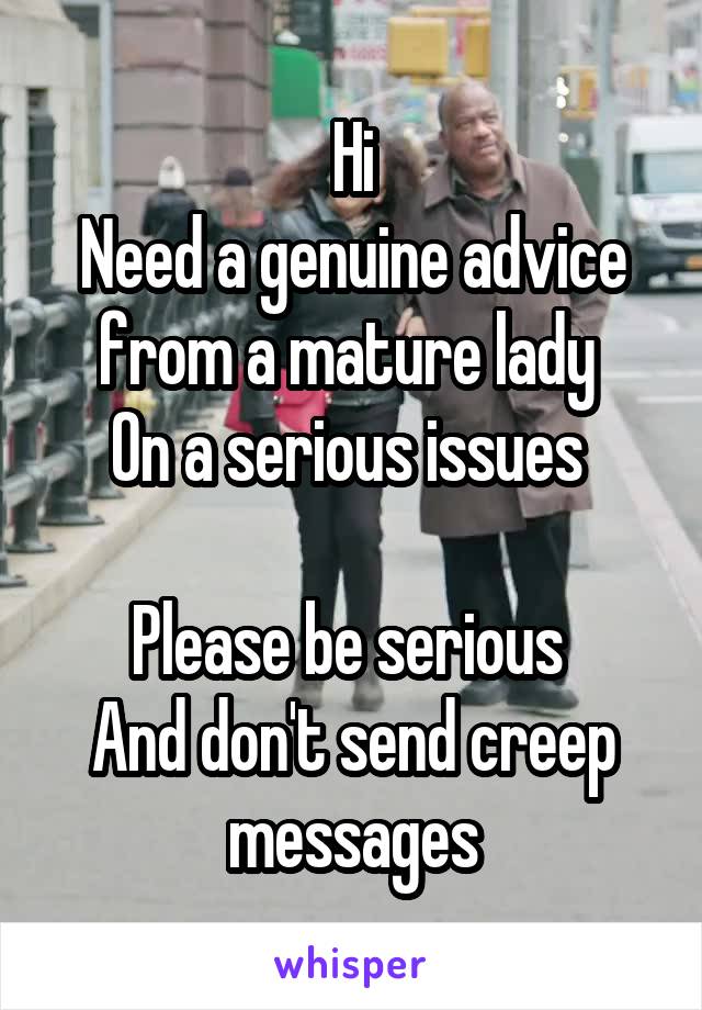 Hi
Need a genuine advice from a mature lady 
On a serious issues 

Please be serious 
And don't send creep messages